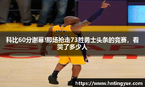 科比60分谢幕!那场抢走73胜勇士头条的竞赛，看哭了多少人