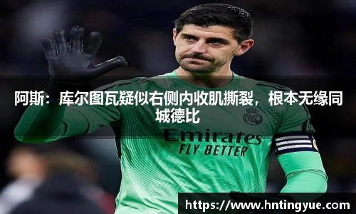 阿斯：库尔图瓦疑似右侧内收肌撕裂，根本无缘同城德比